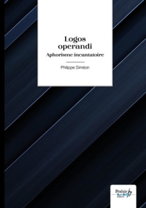 Logos operandi. Aphorisme incantatoire - Siméon Philippe