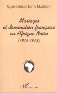 Mariages et domination francaise en Afrique Noire: 1916-1958 - Lomo Myazhiom Aggée-Célestin