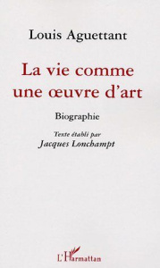 Louis Aguettant. La vie comme une oeuvre d'art - Lonchampt Jacques