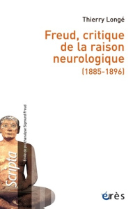Freud, critique de la raison neurologique (1885-1896) - Longé Thierry ; Hirschmüller Albrecht