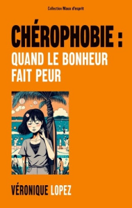 Chérophobie : quand le bonheur fait peur - Lopez Véronique