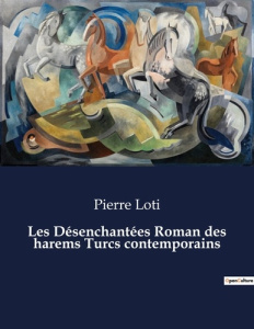 Les Désenchantées Roman des harems Turcs contemporains. . - Loti Pierre