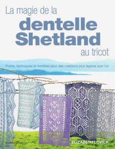 La magie de la dentelle Shetland au tricot. Points, techniques et modèles pour des créations plus lé - Lovick Elizabeth ; Verbeke Ludivine ; Cantat Célin