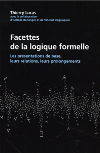 Facettes de la logique formelle. Les présentations de base, leurs relations, leurs prolongements - Lucas Thierry ; Berlanger Isabelle ; Degauquier Vi