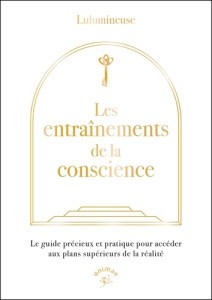 Les entraînements de la conscience. Le guide précieux et pratique pour accéder aux plans supérieurs - LULUMINEUSE