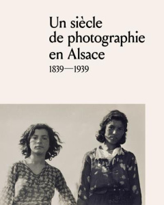 Un siècle de photographie en Alsace (1839-1939) - Lutz Philippe ; Kempf Christian ; Bischoff Georges