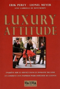 Luxury attitude. Enquête sur le service dans le domaine du luxe et comment s'en inspirer pour fidéli - Perey Erik ; Meyer Lionel ; Montmorin Gabrielle de
