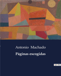 PAGINAS ESCOGIDAS - REFLEXIONES POETICAS SOBRE LA VIDA, LA MUERTE Y EL PAISAJE CASTELLANO - MACHADO ANTONIO