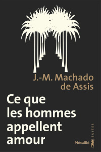 Ce que les hommes appellent amour. Memorial de Aires - Machado de Assis Joaquim Maria ; Bruyas Jean-Paul