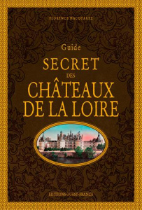 Guide secret des châteaux de la Loire. 2e édition - Macquarez Florence