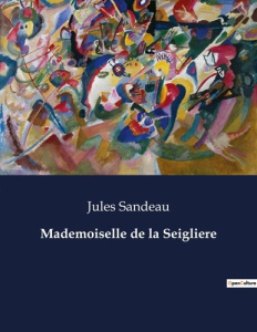 Mademoiselle de la Seigliere. Une exploration des transitions sociales et des héritages familiaux au - Sandeau Jules