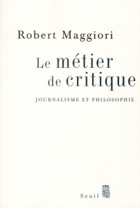 Le métier de critique. Journalisme et philosophie - Maggiori Robert