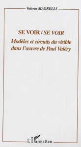 Se voir/Se voir. Modèles et circuits dans l'oeuvre de Paul Valéry - Magrelli Valerio