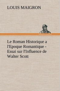 Le Roman Historique a l'Epoque Romantique - Essai sur l'Influence de Walter Scott. Le roman historiq - Maigron Louis
