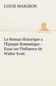 Le Roman Historique a l'Epoque Romantique - Essai sur l'Influence de Walter Scott. Le roman historiq - Maigron Louis