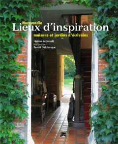 Lieux d'inspiration Normandie. Maisons et jardins d'écrivains, Edition revue et augmentée - Marcadé Jérôme ; Delplanque Benoît