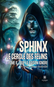 Sphinx - Le cercle des félins. Tome II: Que la raison ignore - Sarrazin Marie Stella