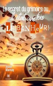 Le secret du grimoire ou.... Il était une fois... Le bonheur ! - Marnay Jeane
