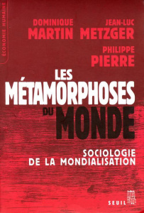 Les métamorphoses du monde. Sociologie de la mondialisation - Martin Dominique ; Metzger Jean-Luc ; Pierre Phili