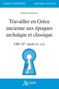 Travailler en Grèce ancienne aux époques archaïque et classique (VIIe-IVe siècle av. n.è.) - Maudet Ségolène ; Chaigneau Chloé ; Fauchier Louis