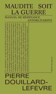 Maudite soit la guerre. Manuel de résistance antimilitariste - Douillard-Lefèvre Pierre