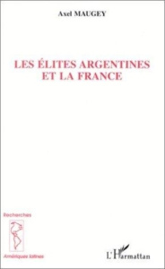 Les élites argentines et la france - Maugey Axel