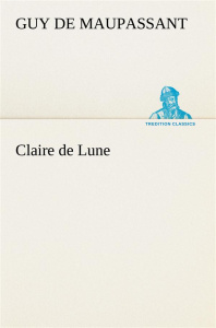 Claire de Lune - Maupassant Guy de ; Maupassant G