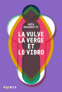 La Vulve, la Verge et le Vibro. Les mots du sexe selon Maïa - Mazaurette Maïa ; Viougeas Alex