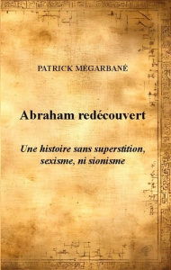 Abraham redécouvert. Une histoire sans superstition, sexisme, ni sionisme - Mégarbané Patrick