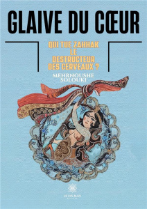 Glaive du coeur. Qui tue Zahhak, le destructeur des cerveaux ? - Solouki Mehrnoushe