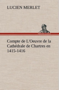 Compte de L'Oeuvre de la Cathédrale de Chartres en 1415-1416 - Merlet Lucien ; Merlet L