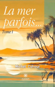 La mer parfois… Tome 1 - Cahour Michel