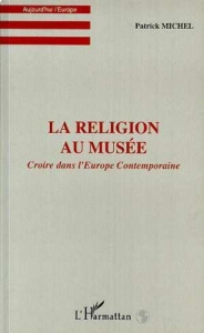 La religion au musee. Croire dans l'Europe Contemporaine - Michel Patrick