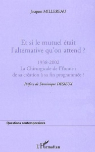 Et si le mutuel était l'alternative qu'on attend ?. 1938-2002 La Chirurgicale de l'Yonne : de sa cré - Millereau Jacques