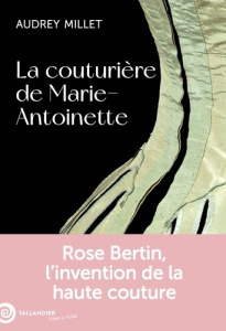 La couturière de Marie-Antoinette. Rose Bertin, l'invention de la haute couture - Millet Audrey