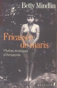 Fricassée de Maris. Mythes érotiques amazoniens - Mindlin Betty ; Thiériot Jacques