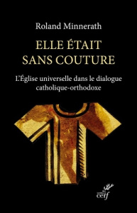Elle était sans couture. L'Eglise universelle dans le dialogue catholique-orthodoxe - Minnerath Roland