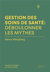 Gestion des soins de santé : déboulonner les mythes - Mintzberg Henry ; Guertin Sylvie