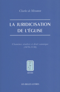 La juridicisation de l'Eglise. Chanoines séculiers et droit canonique (1070-1130) - Miramon Charles de