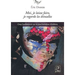 Moi, je laisse faire, je regarde les étincelles. Cinq conférences sur la psychanalyse d'enfants - Didier Eric