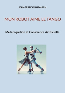 Mon robot aime le tango. Métacognition et conscience artificielle - Grandin Jean-Francois