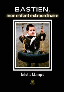 Bastien, mon enfant extraordinaire - Monique Juliette