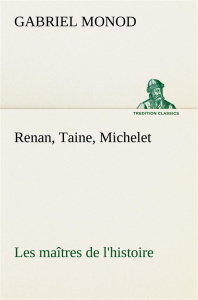 Renan, Taine, Michelet Les maîtres de l'histoire - Monod Gabriel ; Monod G
