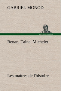 Renan, Taine, Michelet Les maîtres de l'histoire - Monod Gabriel