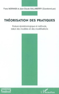 Théorisation des pratiques. Posture épistémologique et méthode, statut des modèles et des modélisati - Morandi Franc