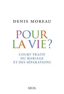 Pour la vie ? Court traité du mariage et des séparations - Moreau Denis