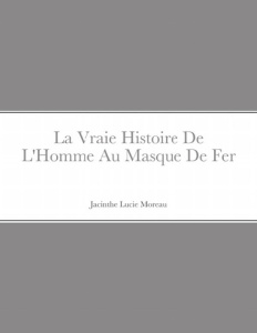 La Vraie Histoire De L'Homme Au Masque De Fer - Moreau Jacinthe