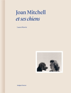 Joan Mitchell et ses chiens - Morris Laura ; Bethenod Martin