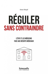 Réguler sans contraindre. L'Etat et les médecins face aux déserts médicaux - Moyal Anne