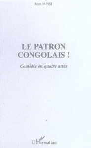 Le patron congolais ! : comédie en quatre actes - Mpisi Jean